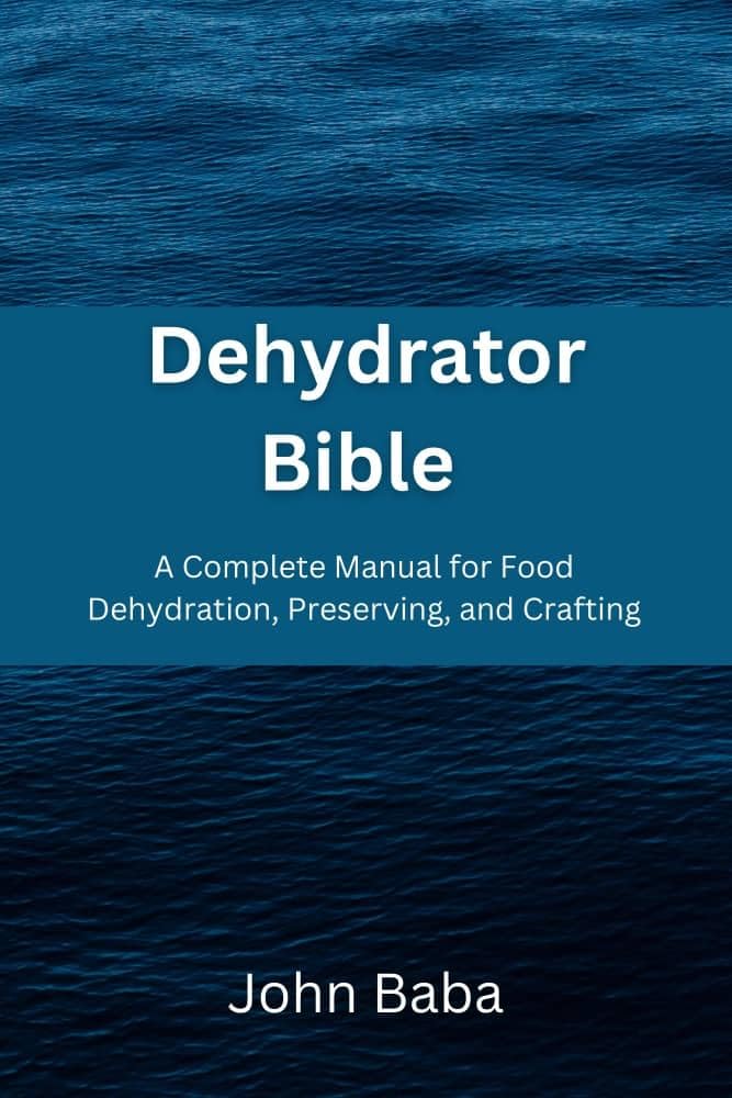 Dehydrator Bible A Complete Manual For Food Dehydration, Preserving