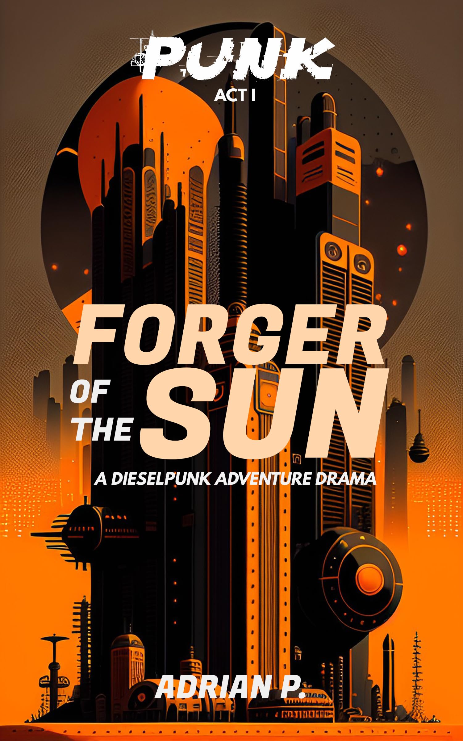 Forger of the Sun: A Dieselpunk Adventure Drama by Adrian P | Goodreads