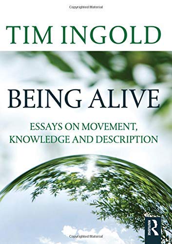 Being Alive: Essays on Movement, Knowledge and Description by Ingold ...