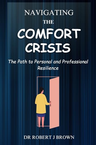Navigating The Comfort Crises: The Path to Personal and Professional Resilience by DR. ROBERT J 