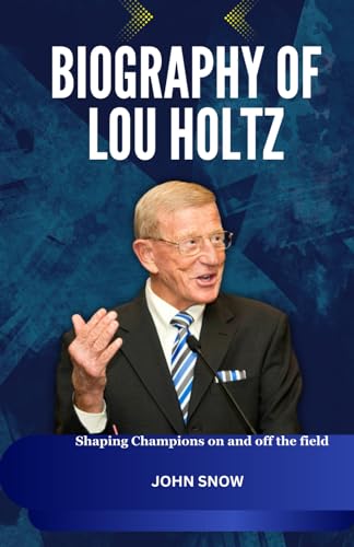 Biography of Lou Holtz: Shaping Champions on and off the field by John