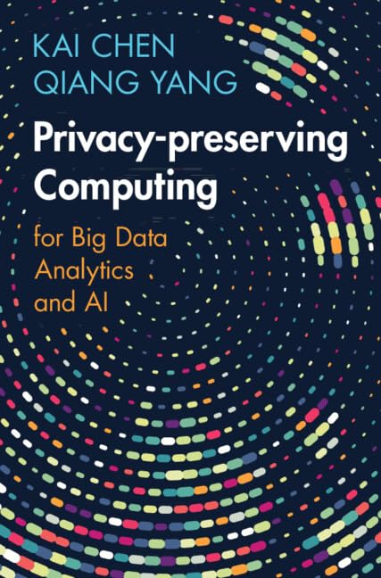 Privacy-preserving Computing: for Big Data Analytics and AI by Kai Chen ...