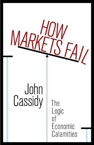 How Markets Fail: The Logic of Economic Calamities by John Cassidy ...