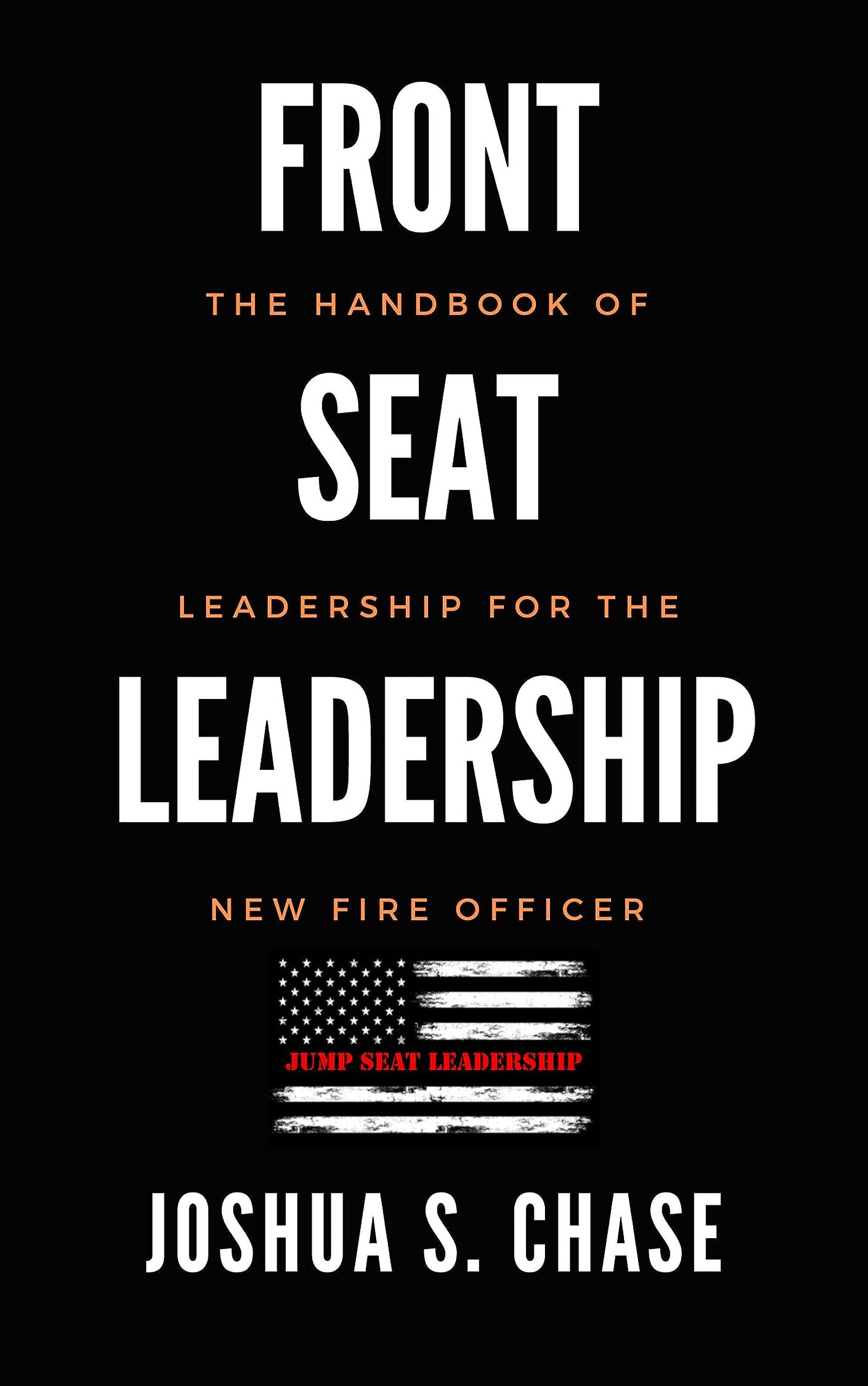 Front Seat Leadership : The Handbook of Leadership for The New Fire Officer