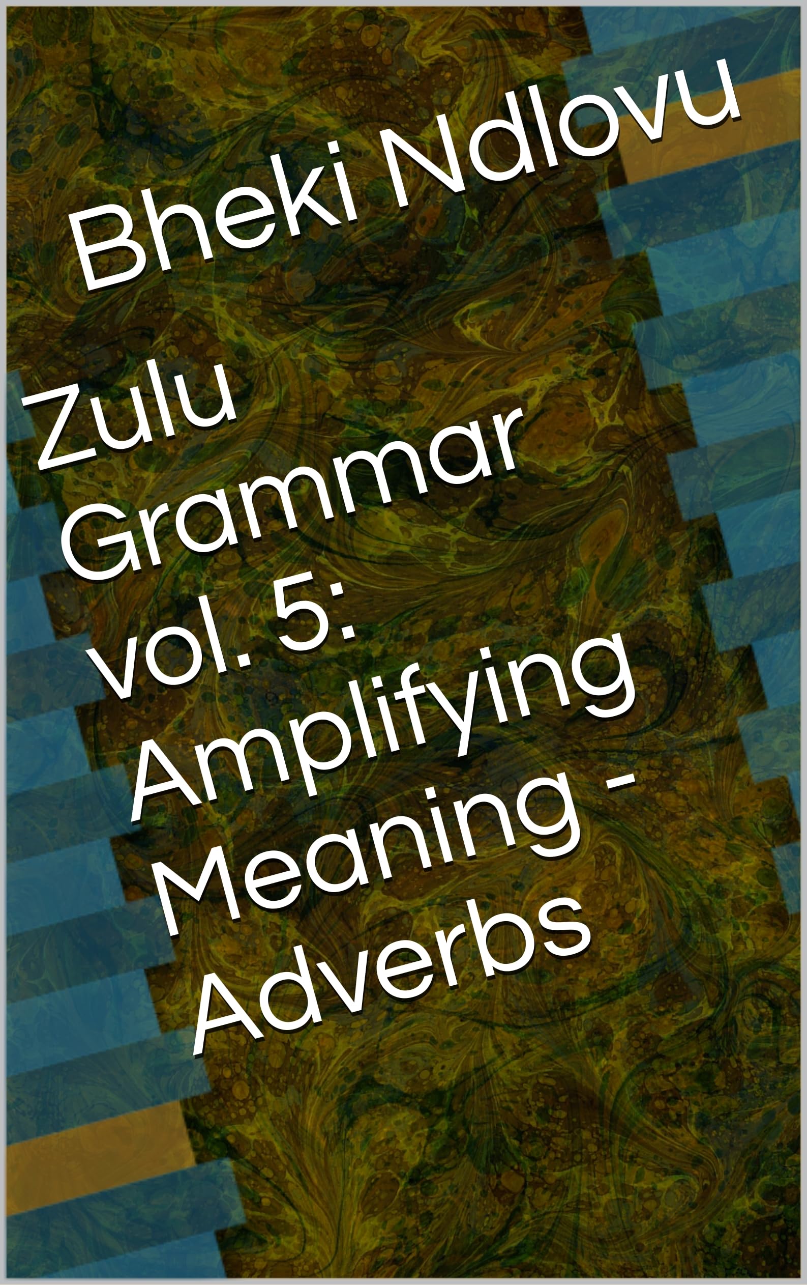 Zulu Grammar vol. 5 Amplifying Meaning Adverbs by Bheki Ndlovu