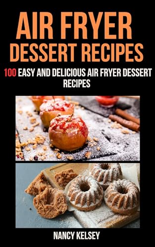 Air Fryer Dessert Recipes: 100 Simple & Delicious Air Fryer Dessert Recipes