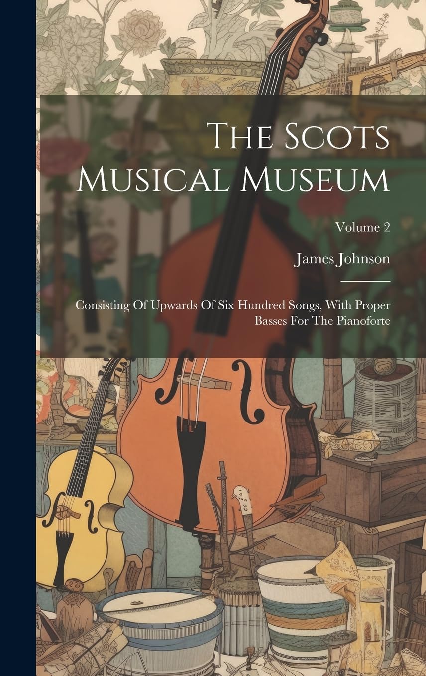 The Scots Musical Museum: Consisting Of Upwards Of Six Hundred Songs ...