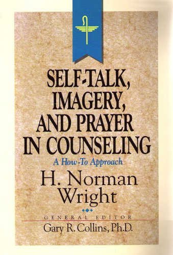 Self-Talk, Imagery, and Prayer in Counseling by H. Norman Wright ...