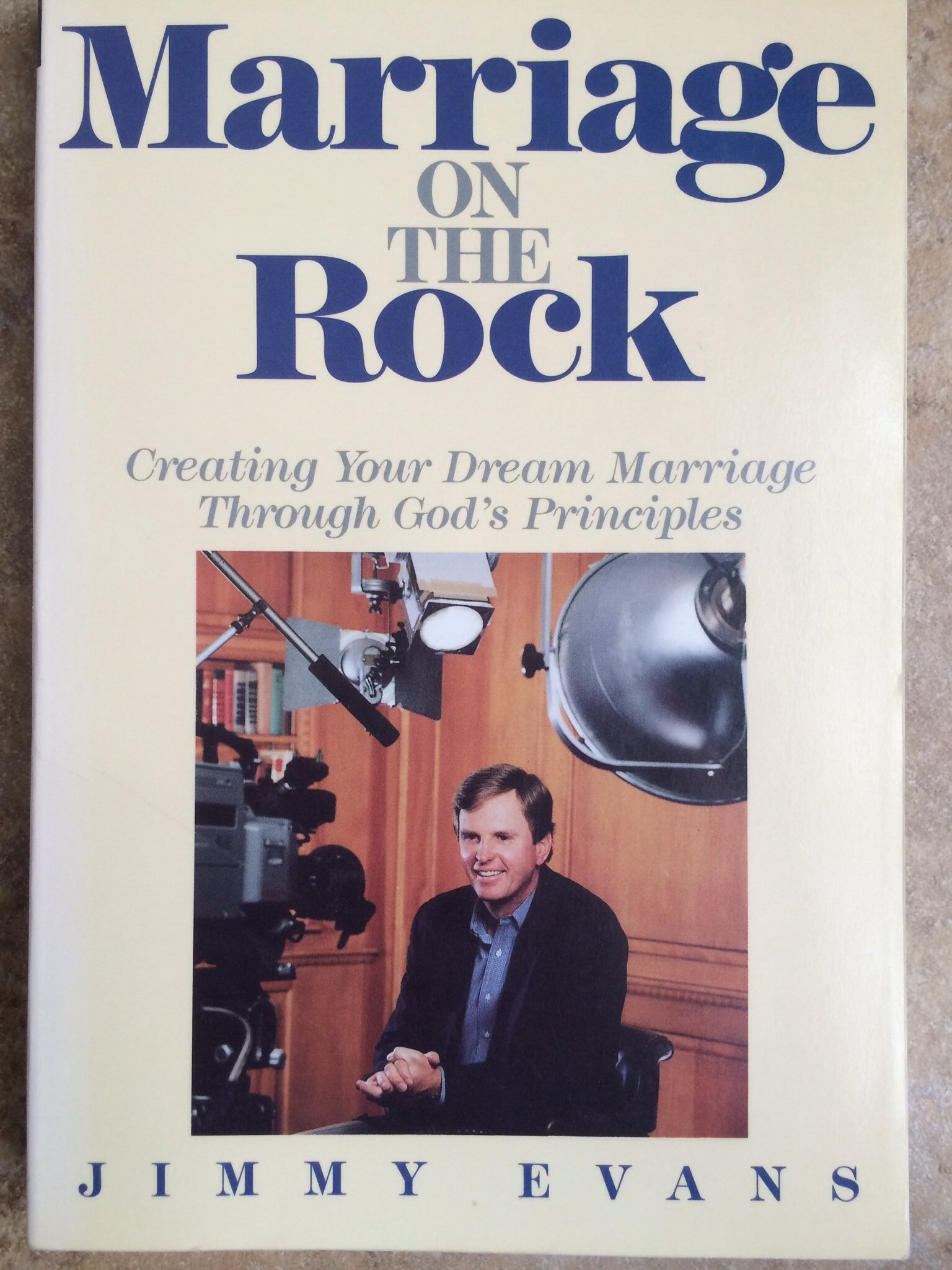 Marriage on the Rock: Creating Your Dream Marriage Through God's Principles by Jimmy Evans ...