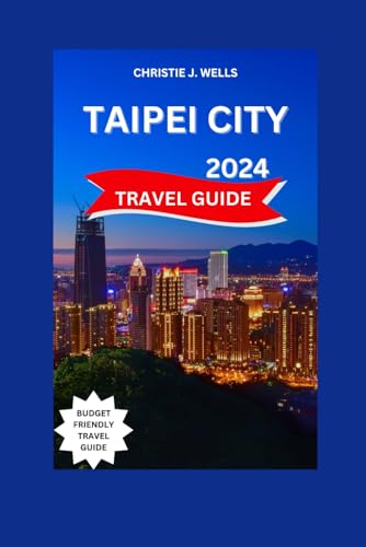 TAIPEI CITY TRAVEL GUIDE 2024: Taipei City,Taiwan Unveiled With Maps 