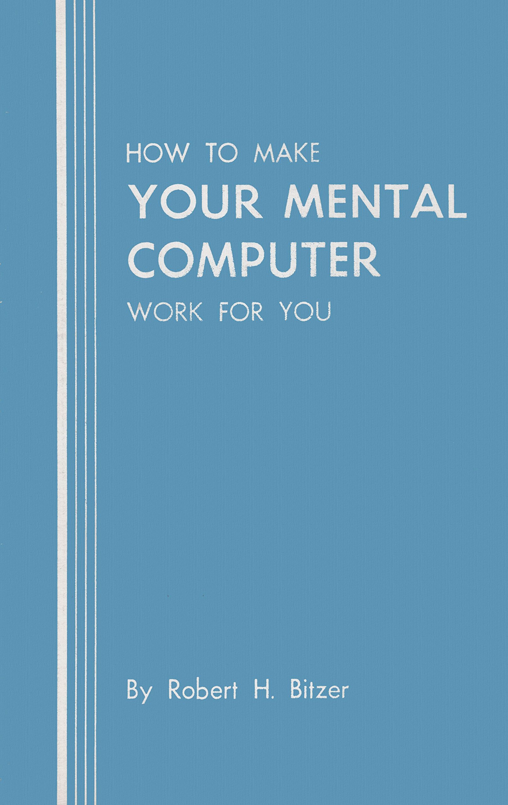 How to Make Your Mental Computer Work for You by Robert H. Bitzer ...