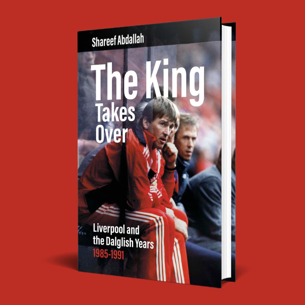 The King Takes Over: Liverpool and the Dalglish Years 1985-1991