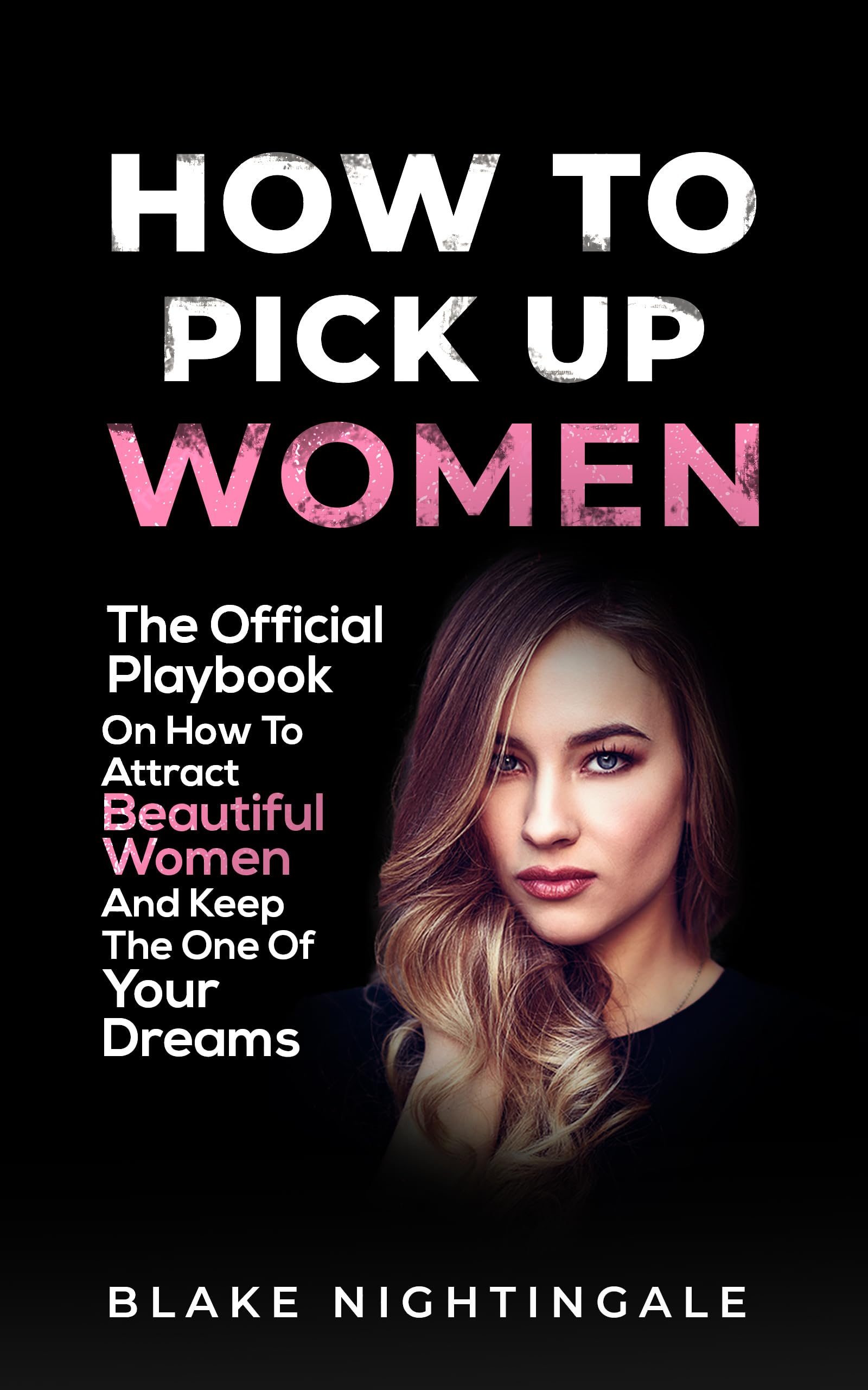 How To Pick Up Women : The Official Playbook On How To Attract Beautiful Women - And Keep The One Of Your Dreams