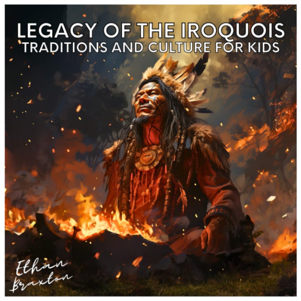 Legacy of the Iroquois Traditions and Culture for Kids by Ethan Braxton Goodreads