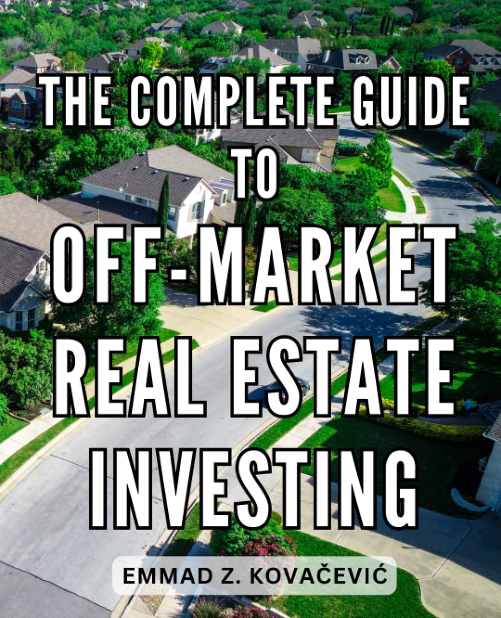 The Complete Guide To OffMarket Real Estate Investing A Guide to Discovering OffMarket Real