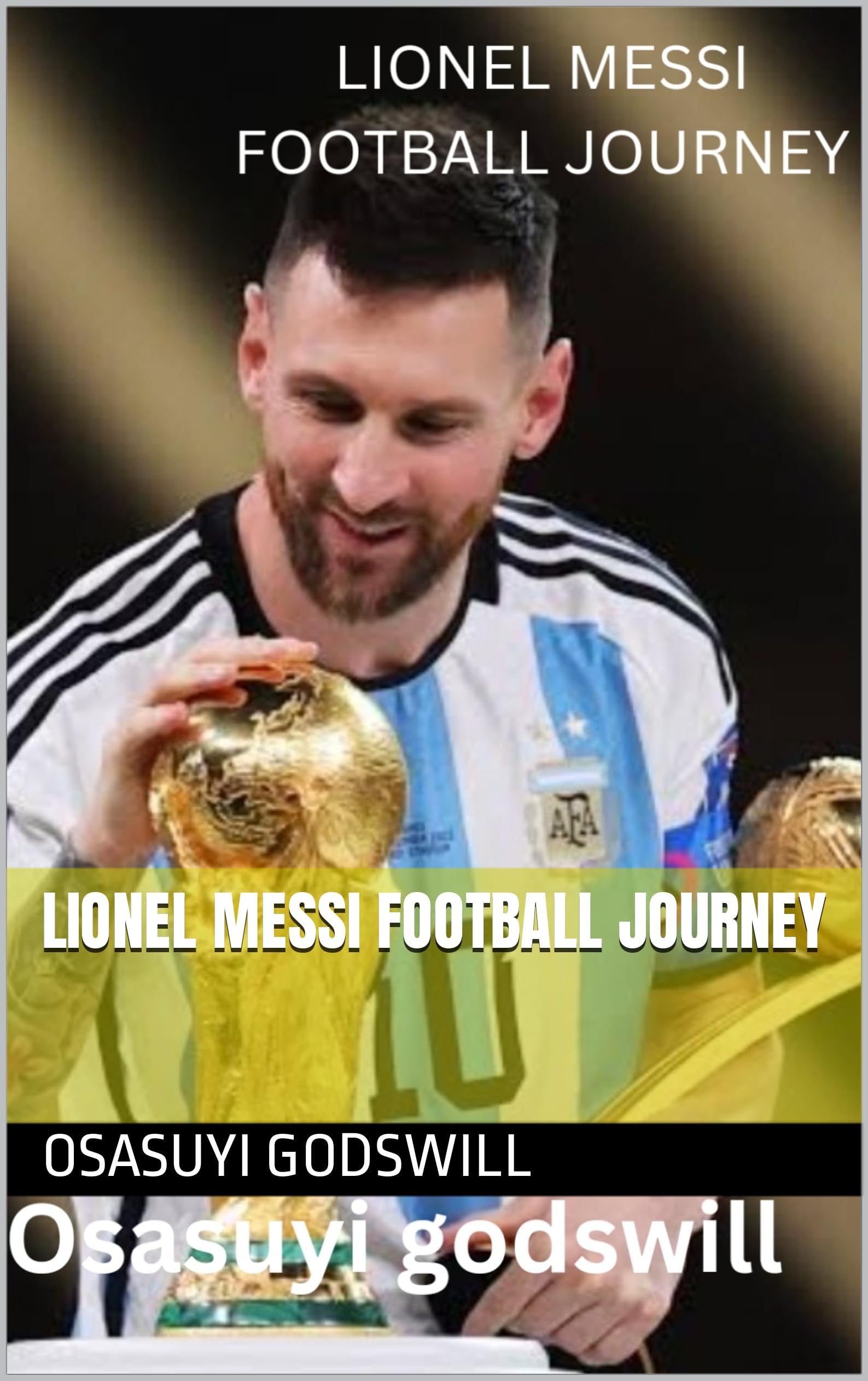LIONEL MESSI FOOTBALL JOURNEY by Osasuyi Godswill Goodreads