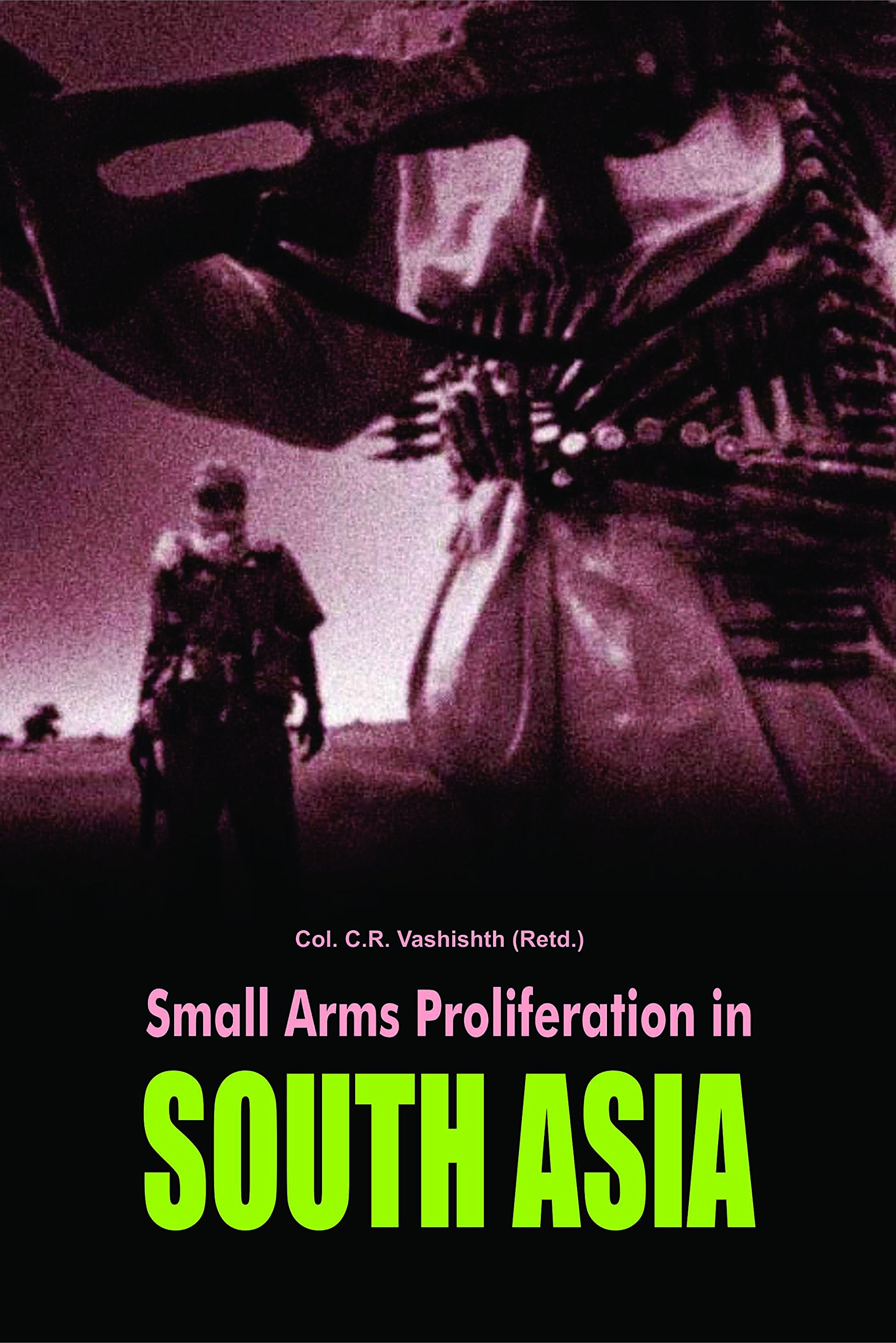 Small Arms Proliferation in south asia by Col. C.R. Vashishth (Retd