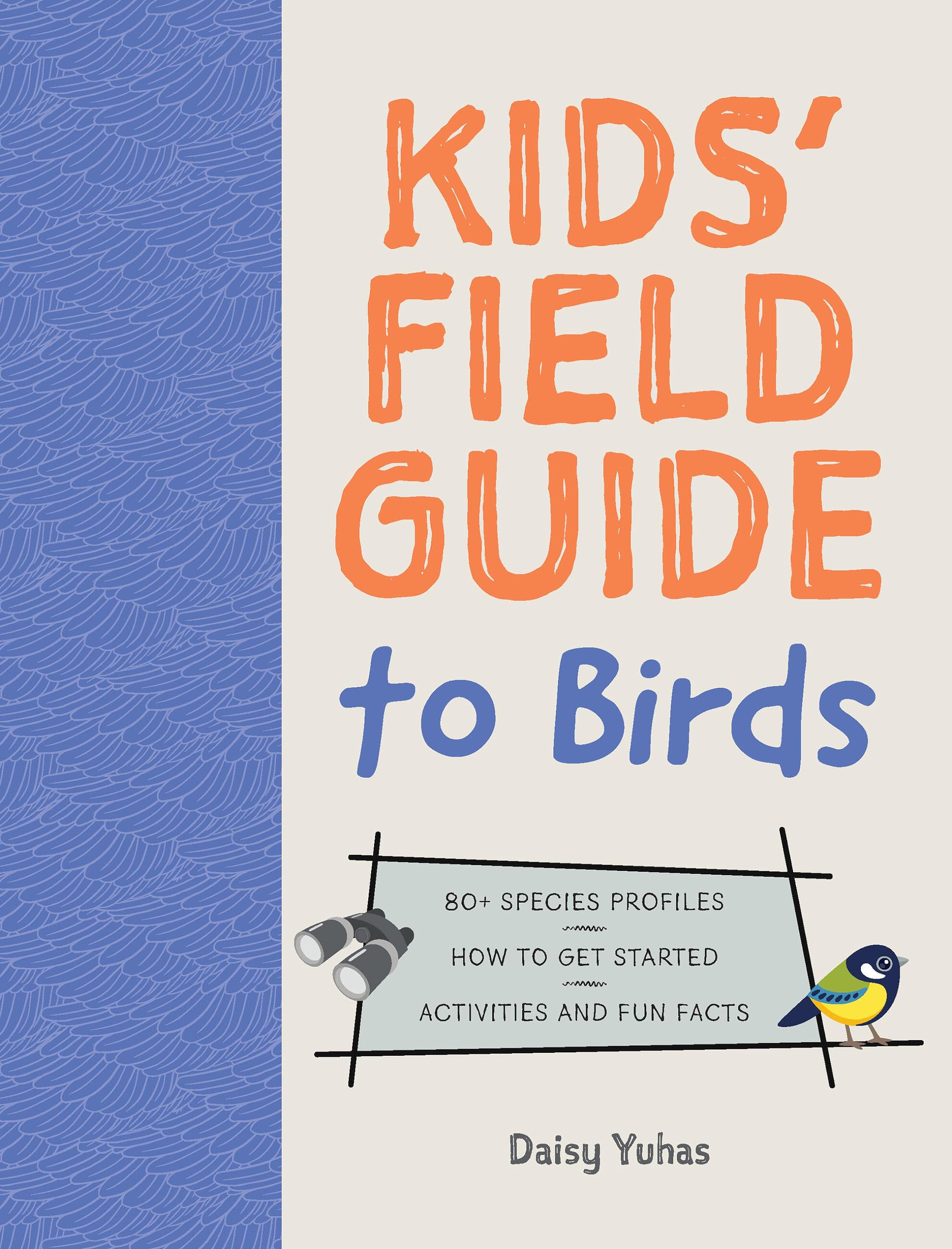The Kids' Field Guide to Birds: 80+ Species Profiles * How to Get Started * Activities and Fun Facts
