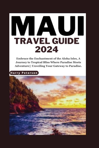 Maui Travel Guide 2024: Embrace the Enchantment of the Aloha Isles, A 