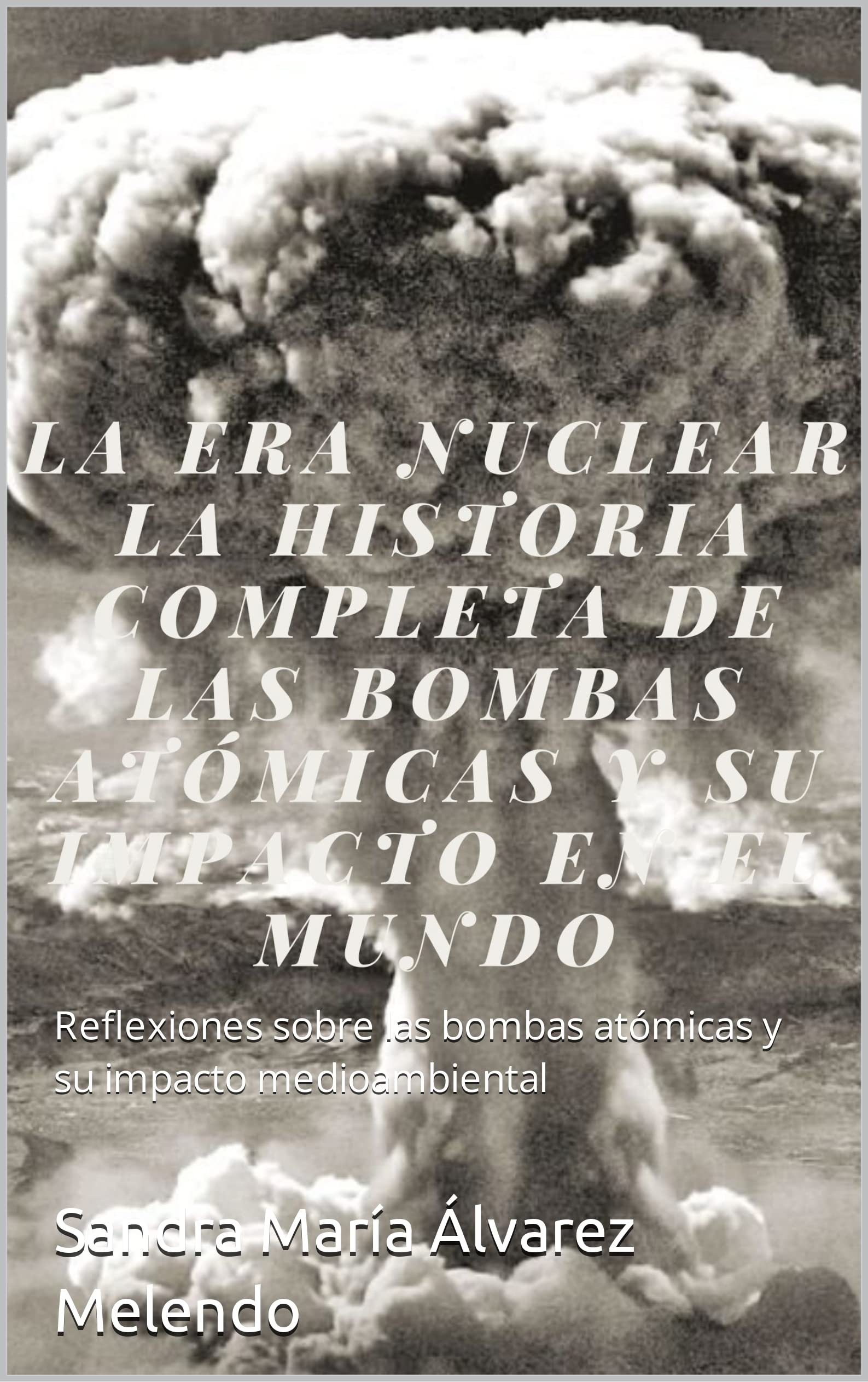 La Era Nuclear La Historia Completa de las Bombas Atómicas y su Impacto