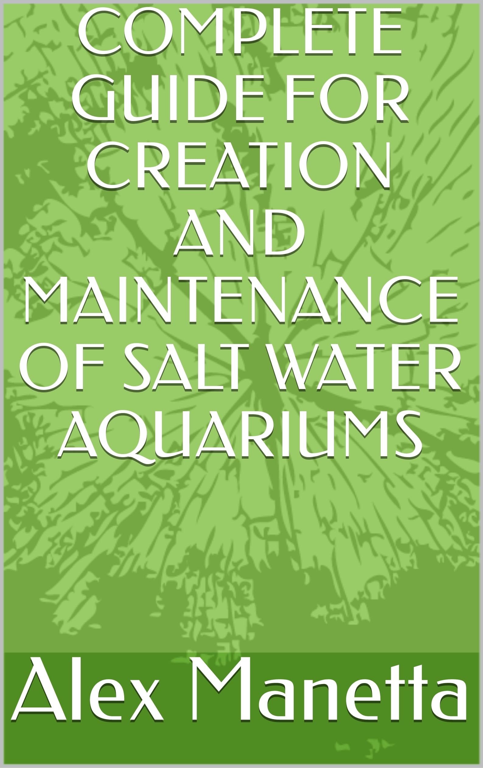 COMPLETE GUIDE FOR CREATION AND MAINTENANCE OF SALT WATER AQUARIUMS by