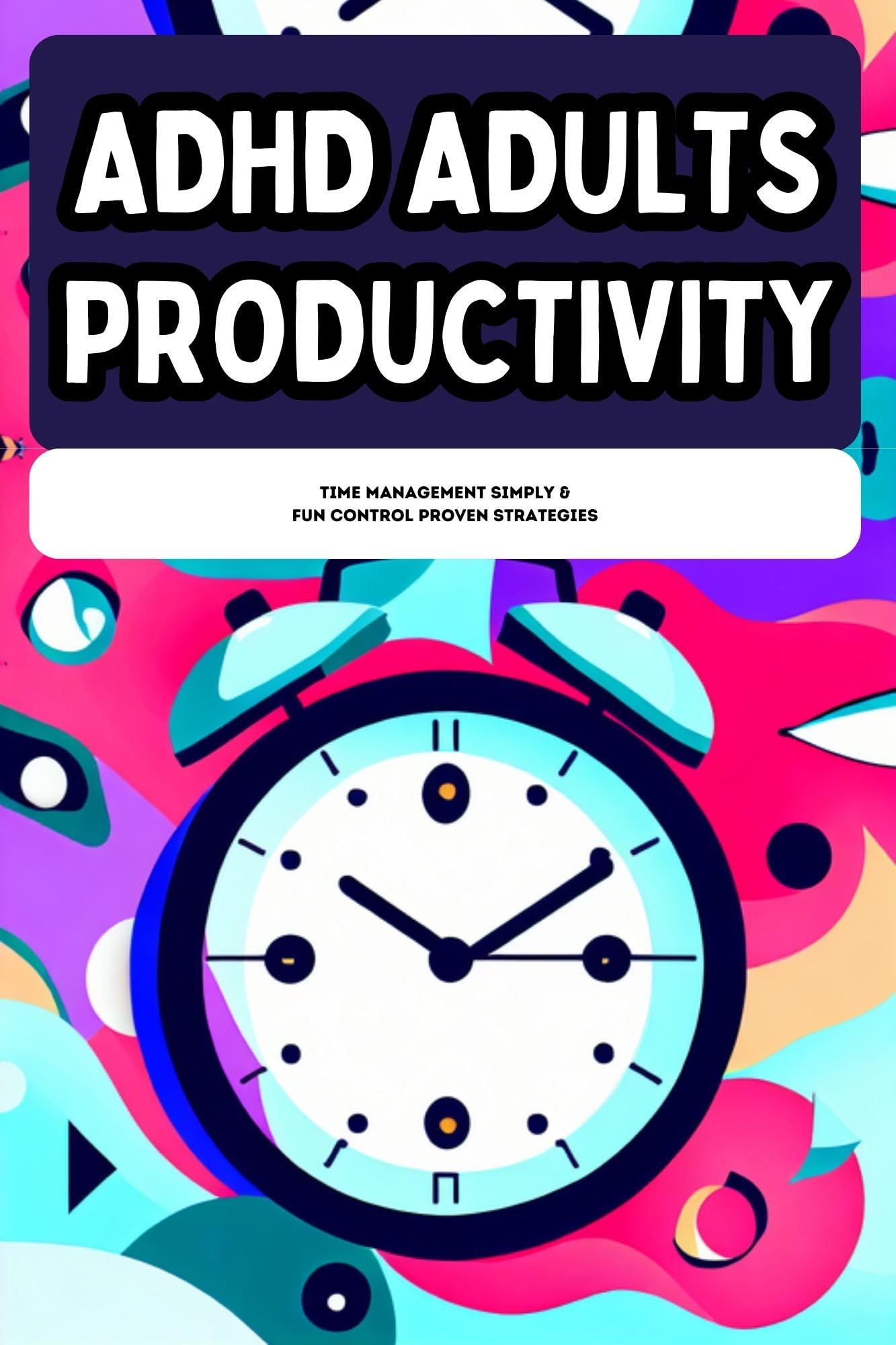 ADHD Adults Productivity: Time Management Simple & Fun Control Proven ...