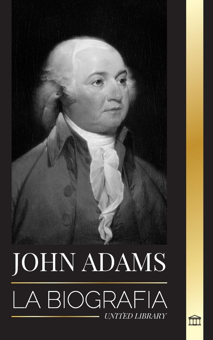 John Adams La biografía del segundo presidente de Estados Unidos como