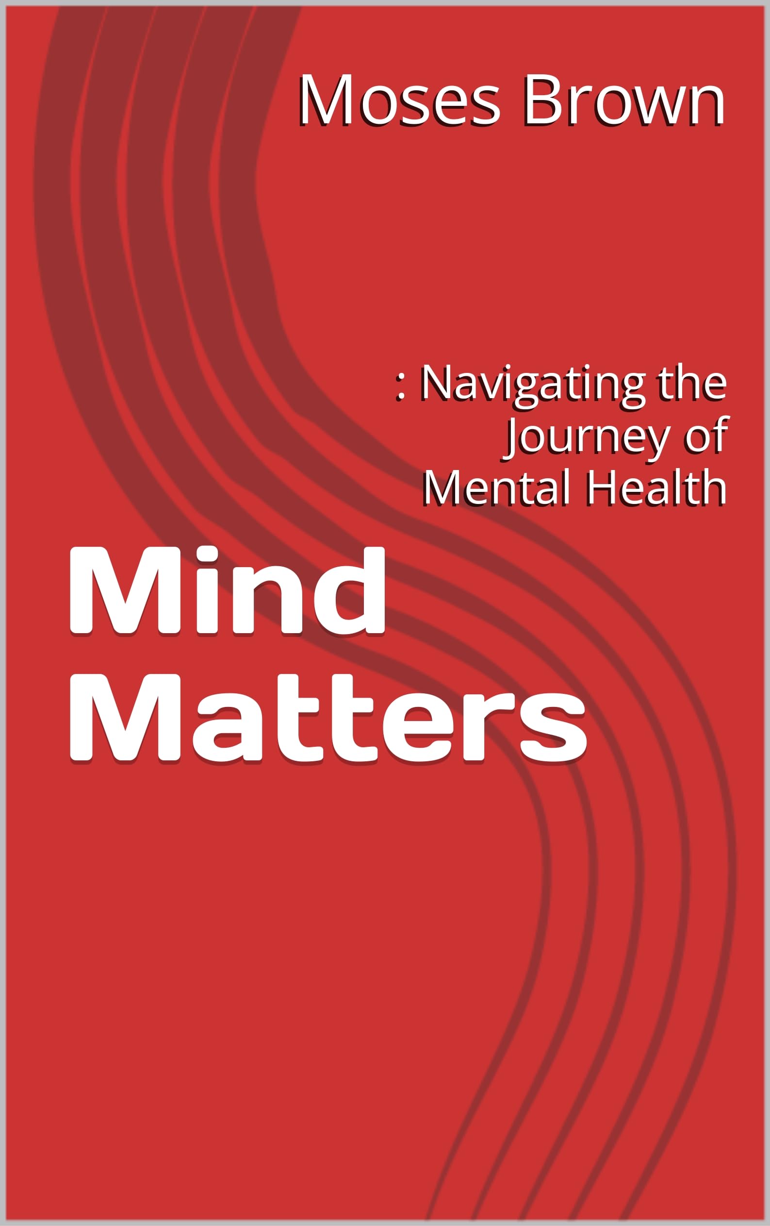 mind-matters-navigating-the-journey-of-mental-health-by-moses-brown
