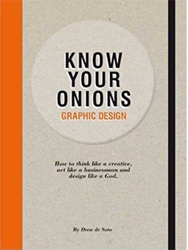 Know Your Onions: Graphic Design: How to Think Like a Creative, Act Like a Businessman and Design Like a God by Drew de Soto (2014-02-03)