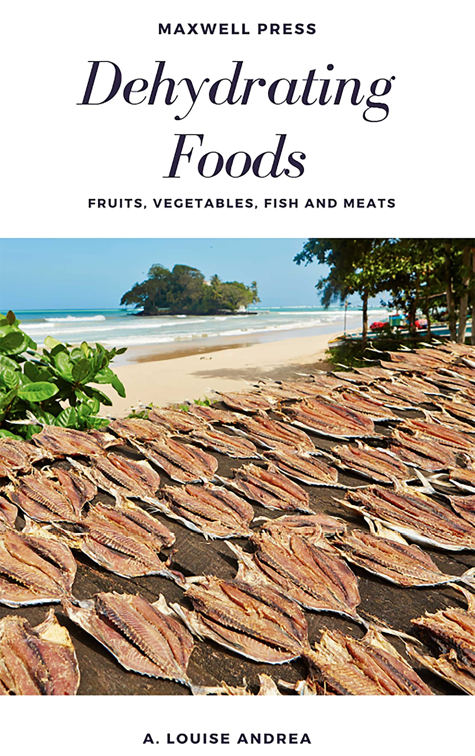 Dehydrating Foods Fruits Vegetables Fish and Meats by A. Louise Andrea