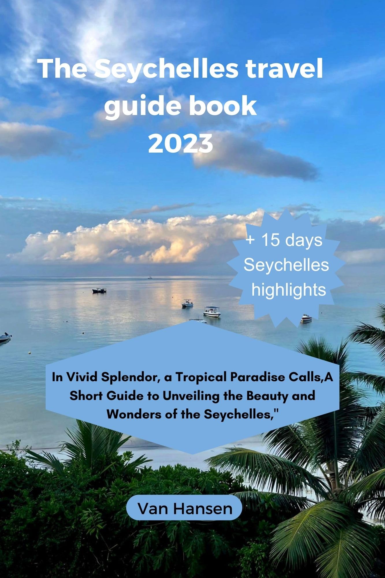 The Seychelles Travel Guide book 2023: In Vivid Splendor, a Tropical