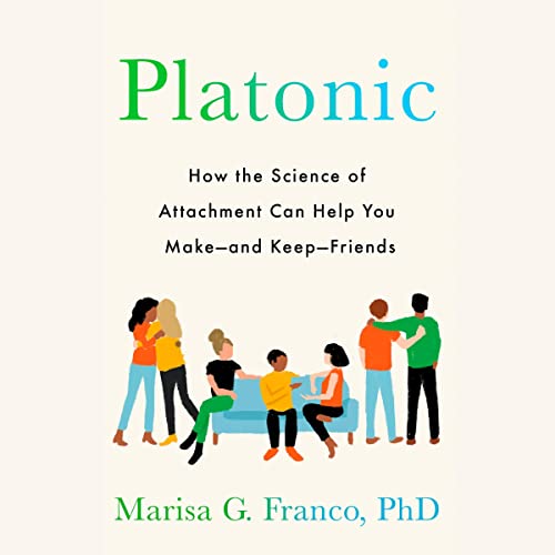 Platonic: How the Science of Attachment Can Help You Make—and Keep—Friends