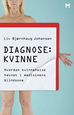Diagnose : kvinne - hvordan kvinnehelse havnet i medisinens blindsone