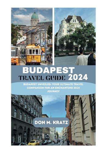 BUDAPEST TRAVEL GUIDE 2024: Budapest Unveiled: Your Ultimate Travel 