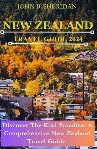 New Zealand Travel Guide 2024: Discover The Kiwi Paradise: A 