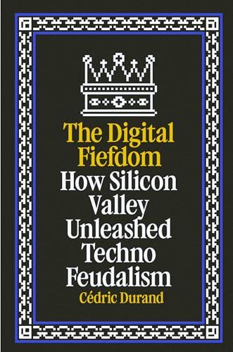 How Silicon Valley Unleashed Techno-Feudalism: The Making of the Digital Economy