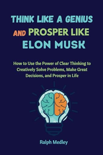 THINK LIKE A GENIUS AND PROSPER LIKE ELON MUSK: How to Use the Power of ...
