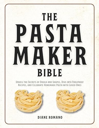 The Pasta Maker Bible: Unveil the Secrets of Dough and Shapes, Dive into Foolproof Recipes, and Celebrate Homemade Pasta with Loved Ones