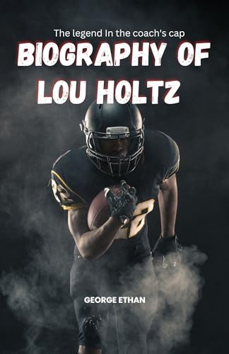 Biography of Lou Holtz : The Legend in the Coach’s Cap by George Ethan