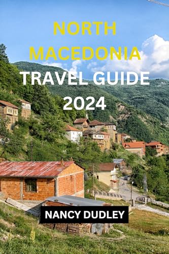 NORTH MACEDONIA TRAVEL GUIDE 2023-2024: “North Macedonia: Where Ancient