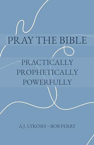 Pray Practically Pray the Bible: Practically, Prophetically, Powerfully by A.J. Lykosh ...