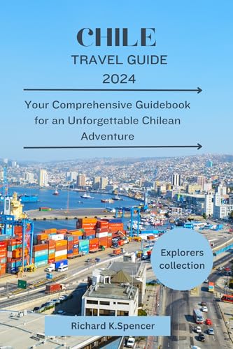 Chile Travel Guide 2024: Your Comprehensive Guidebook for an 