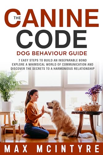 The Canine Code: Dog Behaviour Guide: 7 Easy Steps to Build an Inseparable Bond, Explore a Whimsical World of Communication and Discover the Secrets to a Harmonious Relationship