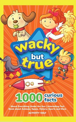 Wacky but True: 1000 Curious Facts About Everything Under the Sun | Interesting Fact Book about Animals, Space, History, Sports, and More