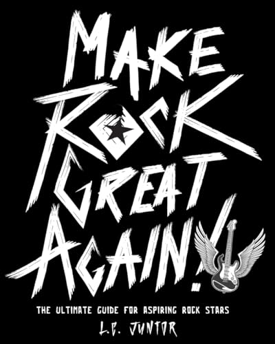 Make Rock Great Again!: The Ultimate Guide For Aspiring Rock Stars
