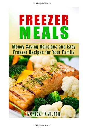 Freezer Meals: Money Saving Delicious and Easy Freezer Recipes for Your