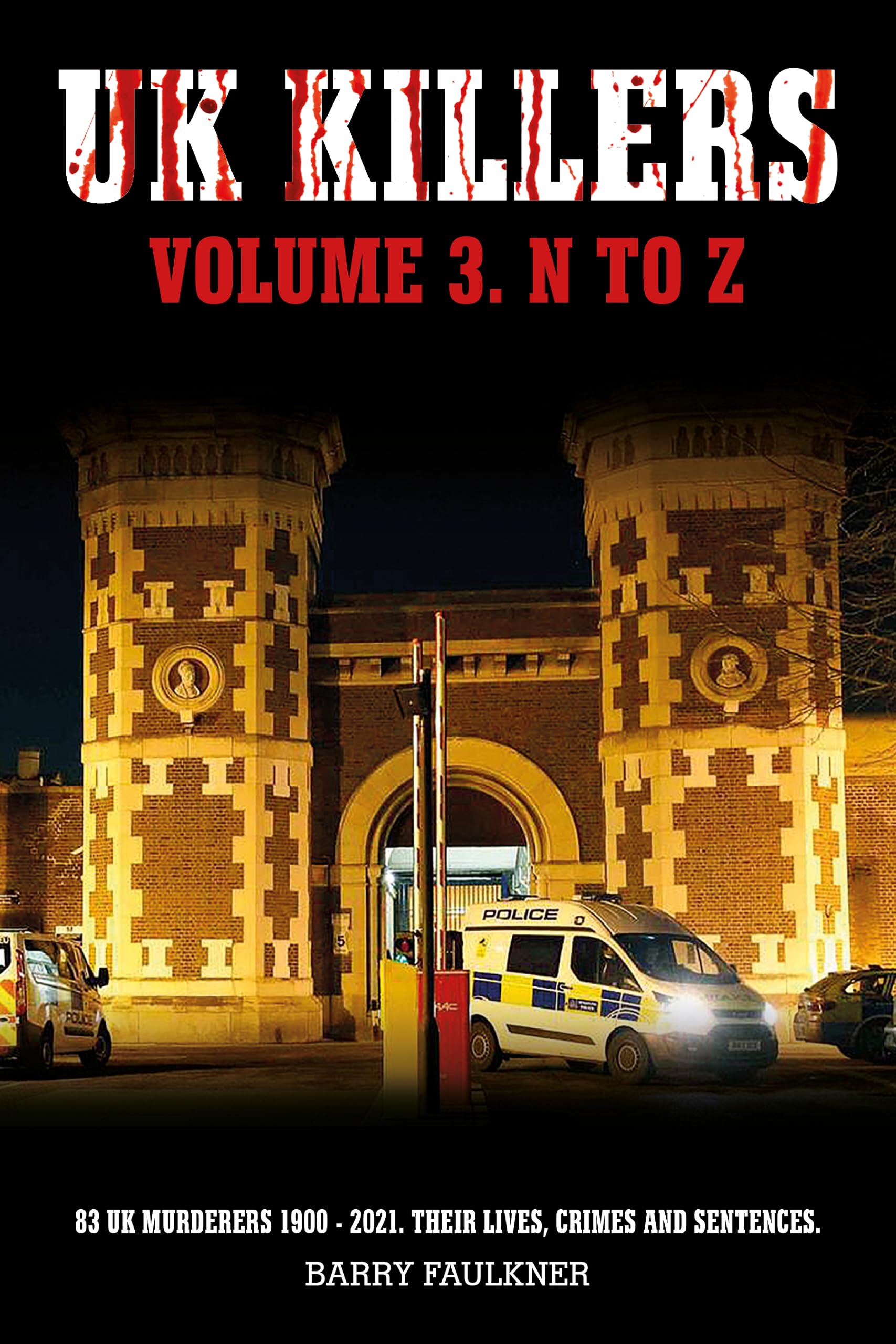 UK KILLERS. VOLUME 3. N TO Z: 83 UK MURDERERS 1900-2021. THEIR LIVES, CRIMES AND SENTENCES.