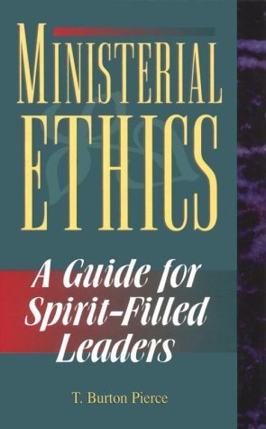 Ministerial Ethics: A Guide for Spirit-Filled Leaders by T. Burton Pierce by T. Burton Pierce ...