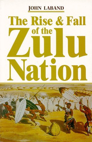 The Rise & Fall of the Zulu Nation by John Laband by John Laband ...