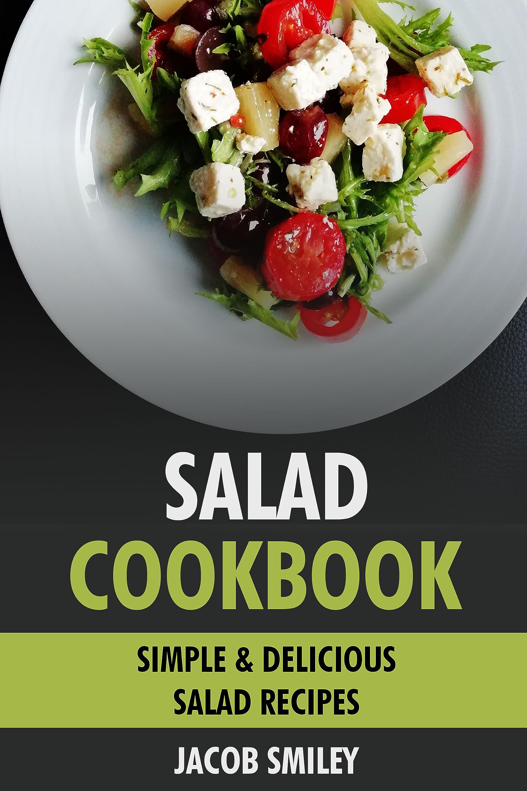 Salad Cookbook Simple & Delicious Salad Recipes by Jacob Smiley